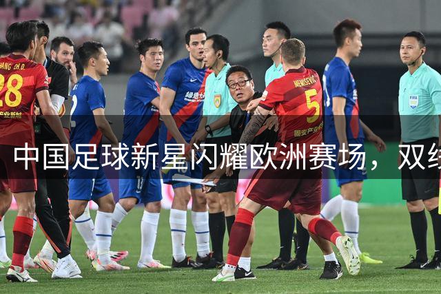 中国足球新星闪耀欧洲赛场，双线作战勇夺桂冠