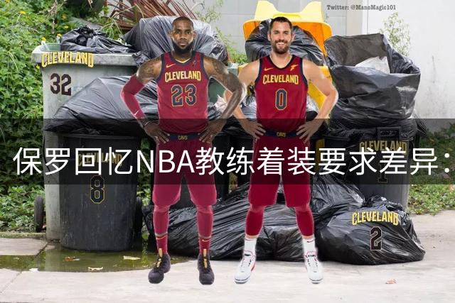 保罗回忆NBA教练着装要求差异：斯科特严苛罚款 德安东尼放任自由