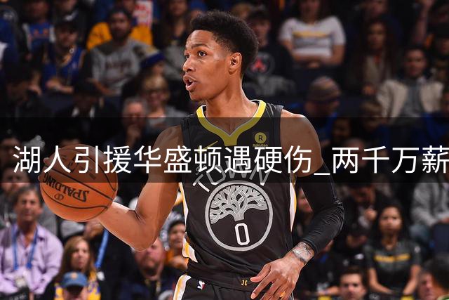 湖人引援华盛顿遇硬伤 两千万薪资门槛或成交易终结者