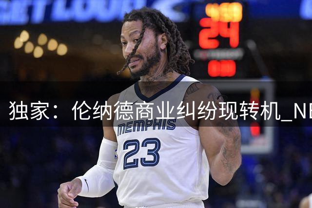 独家：伦纳德商业纠纷现转机 NBA倾向协商解决保各方颜面