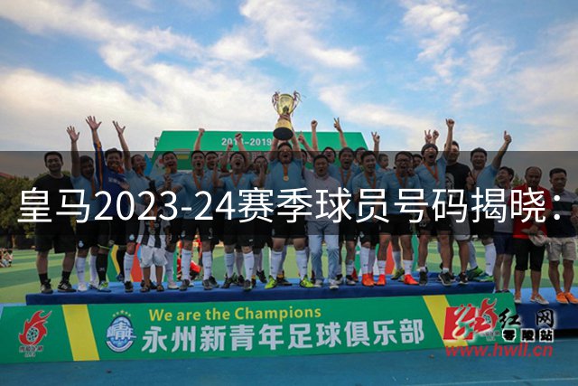 皇马2023-24赛季球员号码揭晓：新援获重要背号引关注
