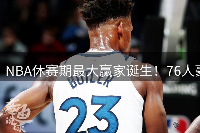 NBA休赛期最大赢家诞生！76人豪组三巨头剑指总冠军